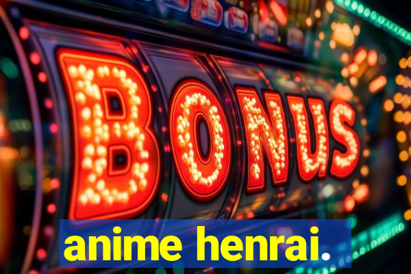 anime henrai.